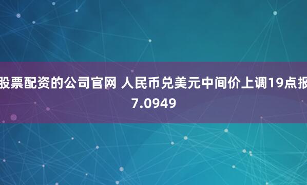 股票配资的公司官网 人民币兑美元中间价上调19点报7.0949