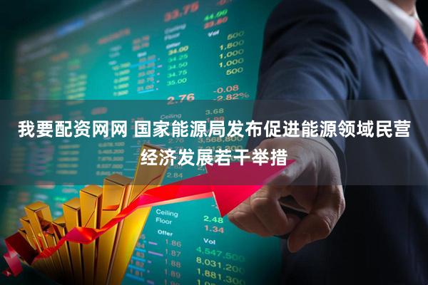 我要配资网网 国家能源局发布促进能源领域民营经济发展若干举措