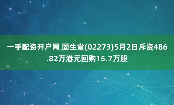 一手配资开户网 固生堂(02273)5月2日斥资486.82万港元回购15.7万股