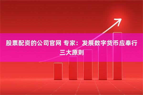 股票配资的公司官网 专家：发展数字货币应奉行三大原则