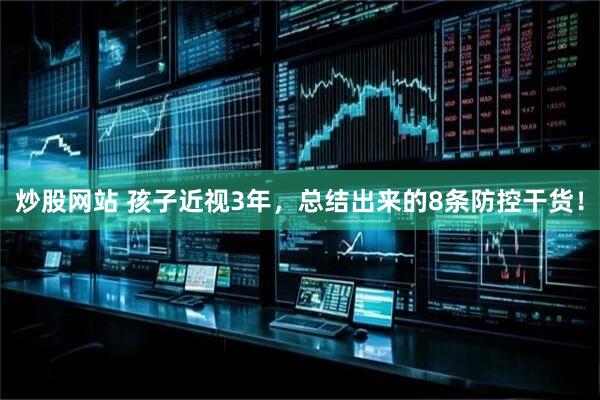 炒股网站 孩子近视3年，总结出来的8条防控干货！