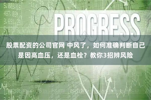 股票配资的公司官网 中风了，如何准确判断自己是因高血压，还是血栓？教你3招辨风险