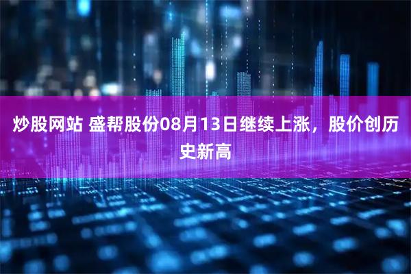 炒股网站 盛帮股份08月13日继续上涨，股价创历史新高